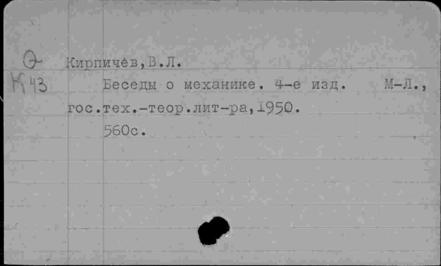 ﻿Кирпичев,в.л.
Беседы о механике. 4-е изд. М-Л., гос.тех.-теор.лит-ра,±950«
560с.